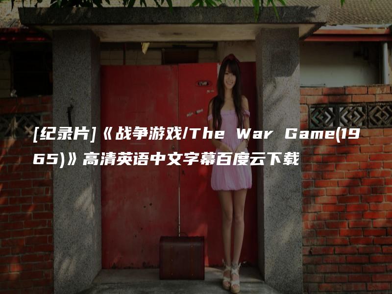 [纪录片]《战争游戏/The War Game(1965)》高清英语中文字幕百度云下载