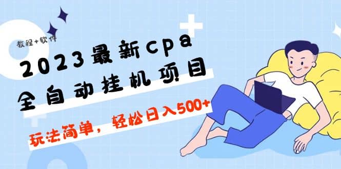 2023最新cpa全自动挂机项目，玩法简单，轻松日入500 【教程 软件】（cpa全自动挂机收益项目）