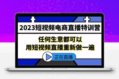 2023短视频电商直播特训营，任何生意都可以用短视频直播重新做一遍（2020短视频电商直播运营方案汇总）
